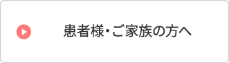 患者様・ご家族の方へ