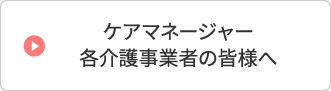 ケアマネージャー・各介護事業者の皆様へ